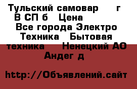 Тульский самовар 1985г. В СП-б › Цена ­ 2 000 - Все города Электро-Техника » Бытовая техника   . Ненецкий АО,Андег д.